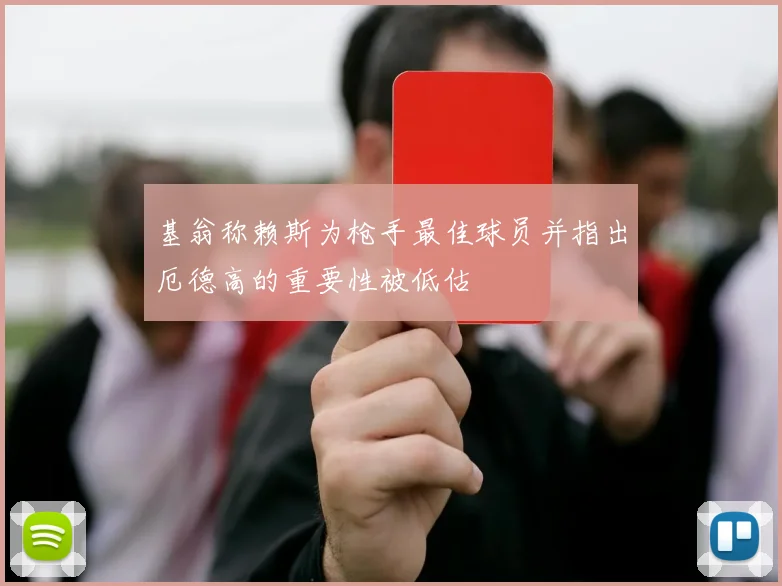 基翁称赖斯为枪手最佳球员并指出厄德高的重要性被低估