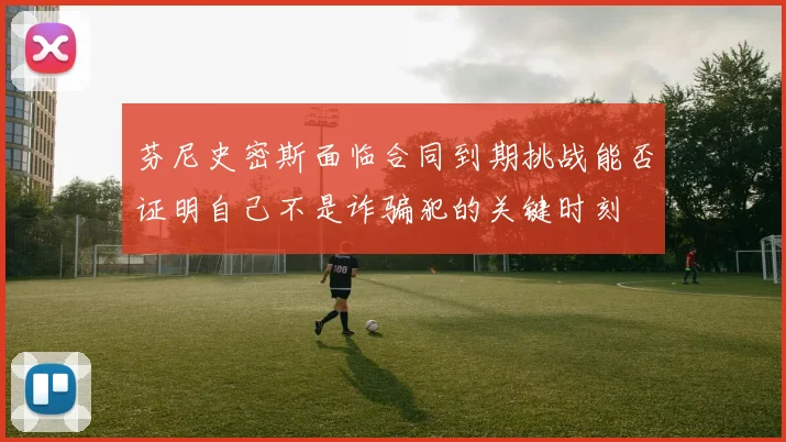芬尼史密斯面临合同到期挑战能否证明自己不是诈骗犯的关键时刻