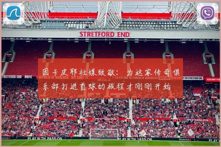 因卡皮耶社媒致敬：为这家传奇俱乐部打进首球的旅程才刚刚开始