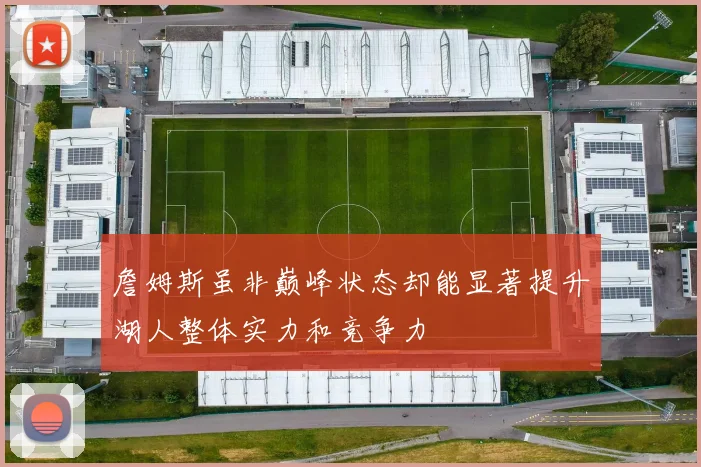 詹姆斯虽非巅峰状态却能显著提升湖人整体实力和竞争力