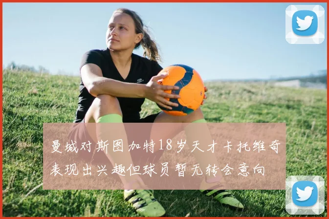 曼城对斯图加特18岁天才卡托维奇表现出兴趣但球员暂无转会意向