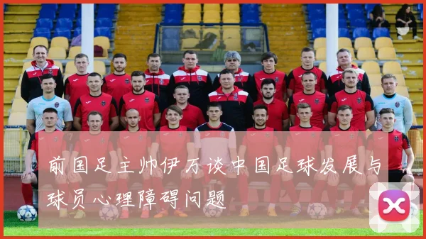 前国足主帅伊万谈中国足球发展与球员心理障碍问题