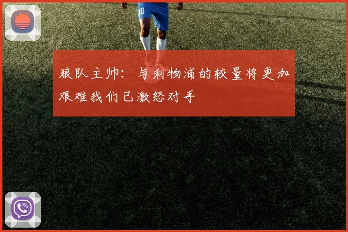 狼队主帅：与利物浦的较量将更加艰难我们已激怒对手